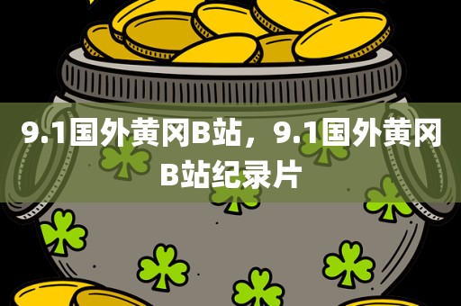 9.1国外黄冈B站，9.1国外黄冈B站纪录片