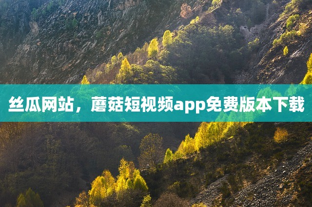 丝瓜网站，蘑菇短视频app免费版本下载