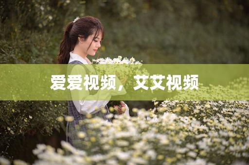 爱爱视频，艾艾视频