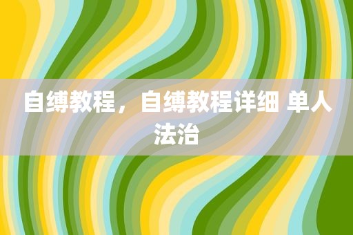 自缚教程，自缚教程详细 单人法治