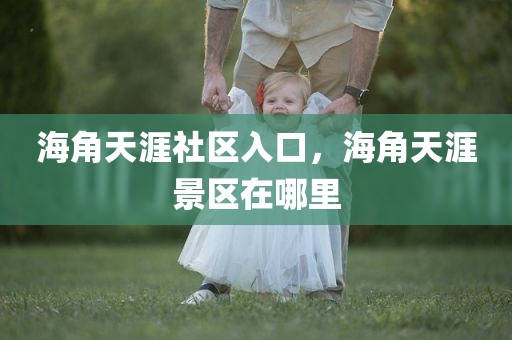 海角天涯社区入口，海角天涯景区在哪里