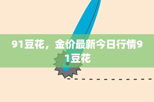91豆花，金价最新今日行情91豆花