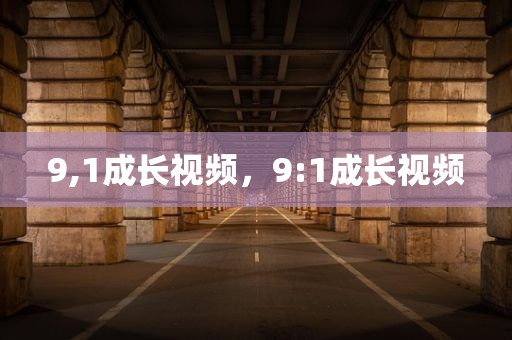 9,1成长视频，9:1成长视频