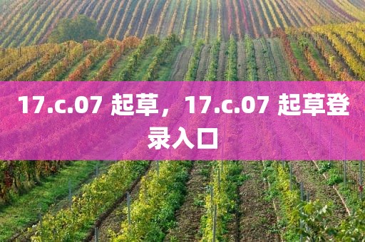 17.c.07 起草，17.c.07 起草登录入口
