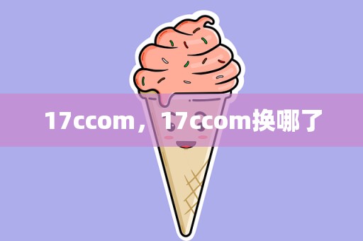 17ccom，17ccom换哪了