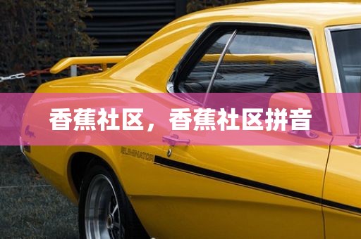 香蕉社区，香蕉社区拼音