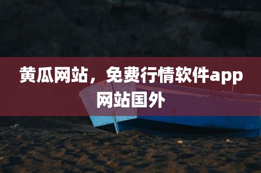 黄瓜网站，免费行情软件app网站国外