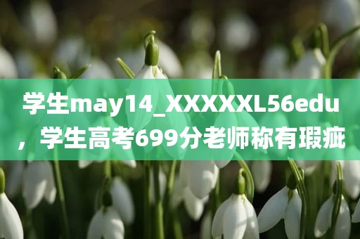 学生may14_XXXXXL56edu，学生高考699分老师称有瑕疵