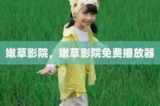 嫩草影院，嫩草影院免费播放器