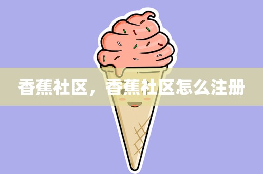 香蕉社区，香蕉社区怎么注册