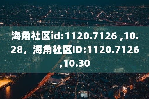 海角社区id:1120.7126 ,10.28，海角社区ID:1120.7126,10.30