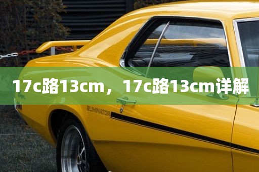 17c路13cm，17c路13cm详解