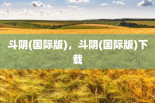 斗阴(国际版)，斗阴(国际版)下载