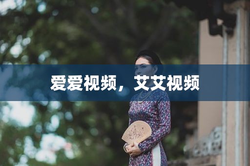 爱爱视频，艾艾视频