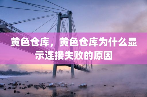 黄色仓库，黄色仓库为什么显示连接失败的原因
