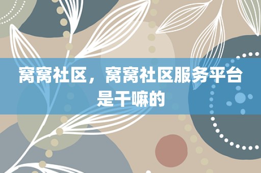 窝窝社区，窝窝社区服务平台是干嘛的