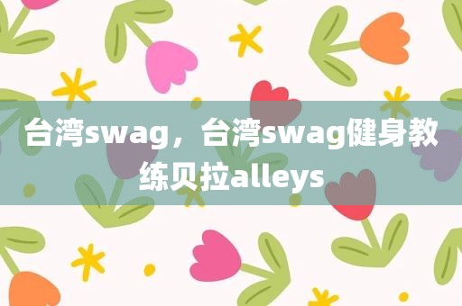 台湾swag，台湾swag健身教练贝拉alleys