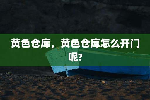 黄色仓库，黄色仓库怎么开门呢?