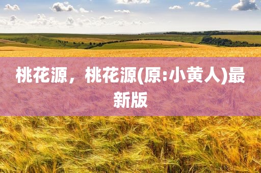 桃花源，桃花源(原:小黄人)最新版