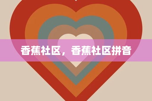 香蕉社区，香蕉社区拼音