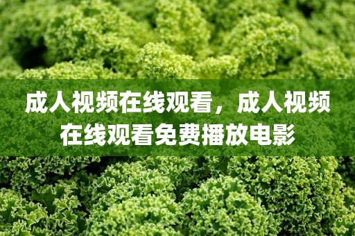 成人视频在线观看，成人视频在线观看免费播放电影
