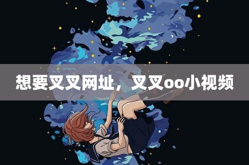 想要叉叉网址，叉叉oo小视频