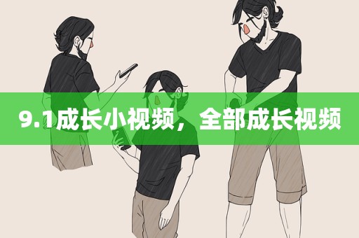 9.1成长小视频，全部成长视频