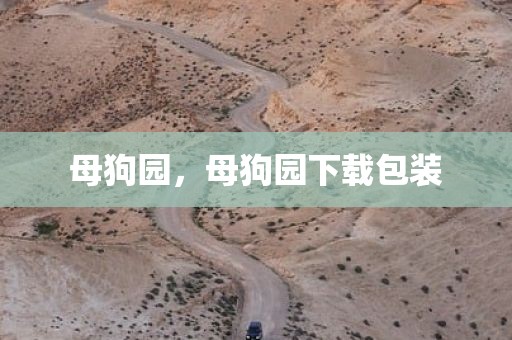 母狗园，母狗园下载包装