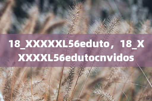 18_XXXXXL56eduto，18_XXXXXL56edutocnvidos