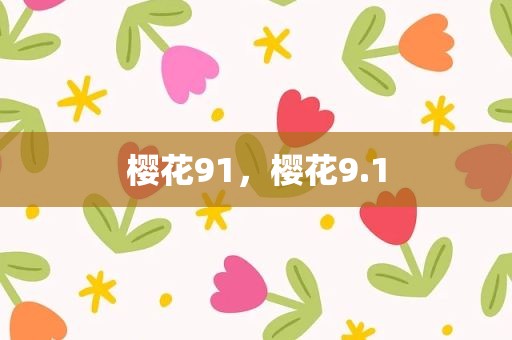 樱花91，樱花9.1