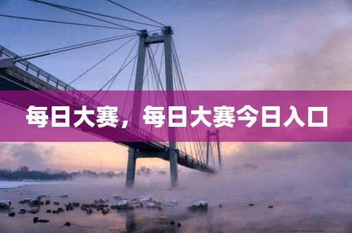 每日大赛，每日大赛今日入口