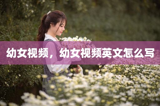 幼女视频，幼女视频英文怎么写