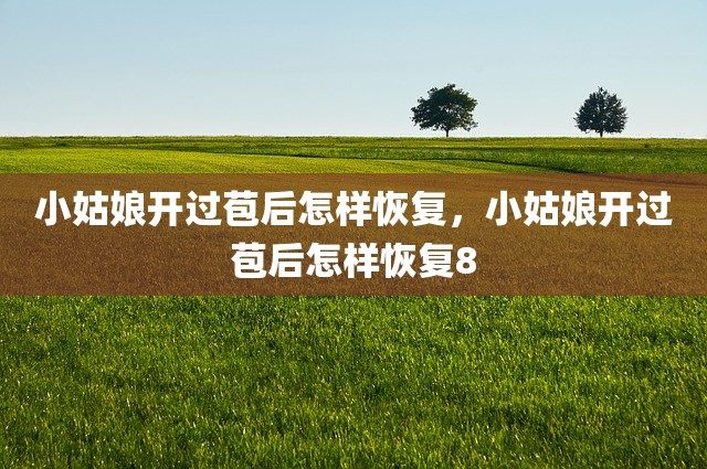 小姑娘开过苞后怎样恢复，小姑娘开过苞后怎样恢复8