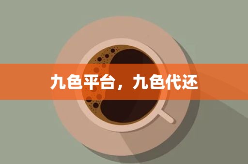 九色平台，九色代还