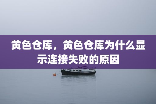 黄色仓库，黄色仓库为什么显示连接失败的原因