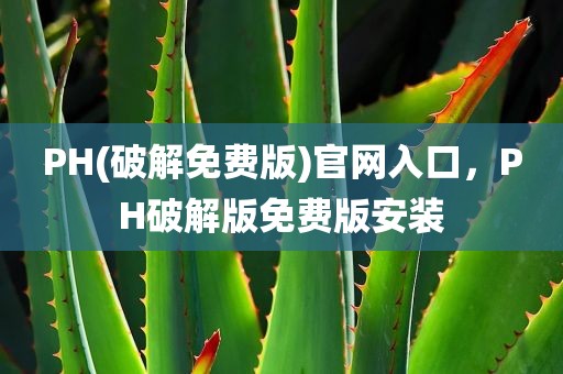 PH(破解免费版)官网入口，PH破解版免费版安装