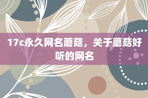 17c永久网名蘑菇，关于蘑菇好听的网名