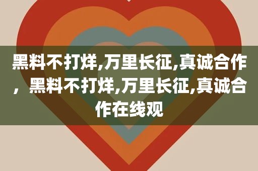 黑料不打烊,万里长征,真诚合作，黑料不打烊,万里长征,真诚合作在线观