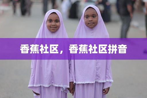 香蕉社区，香蕉社区拼音