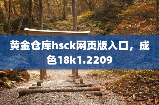 黄金仓库hsck网页版入口，成色18k1.2209