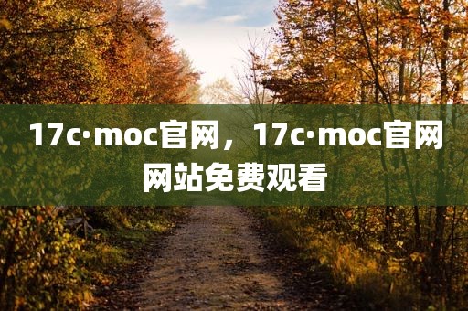 17c·moc官网，17c·moc官网网站免费观看