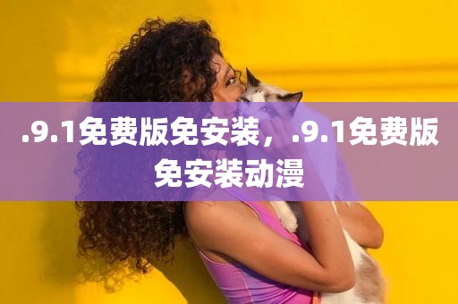.9.1免费版免安装，.9.1免费版免安装动漫