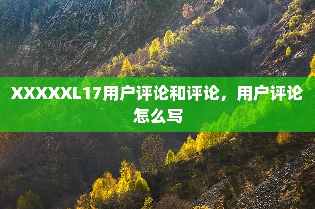 XXXXXL17用户评论和评论，用户评论怎么写