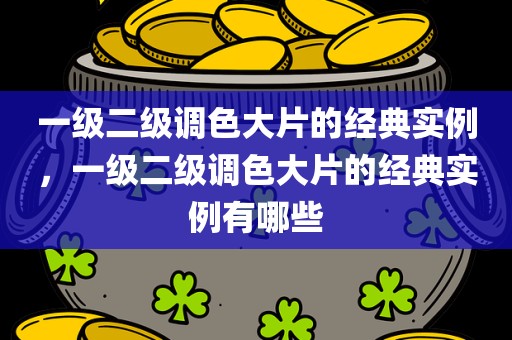 一级二级调色大片的经典实例，一级二级调色大片的经典实例有哪些
