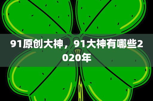 91原创大神，91大神有哪些2020年