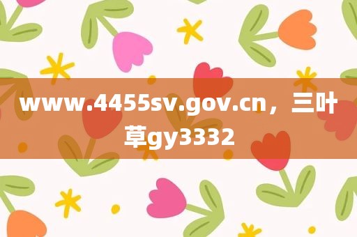 www.4455sv.gov.cn，三叶草gy3332