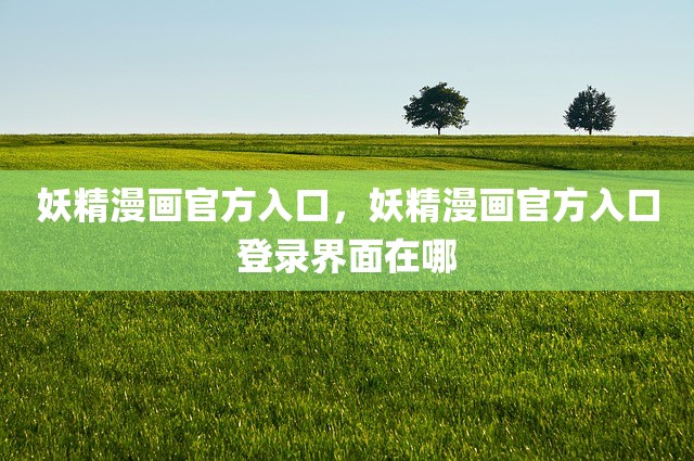 妖精漫画官方入口，妖精漫画官方入口登录界面在哪