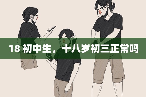 18 初中生，十八岁初三正常吗