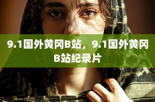 9.1国外黄冈B站，9.1国外黄冈B站纪录片