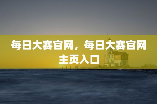 每日大赛官网，每日大赛官网主页入口